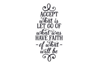 Accept What Is, Let Go of What Was, Have Faith in What Will Be