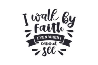 I Walk by Faith Even When I Cannot See